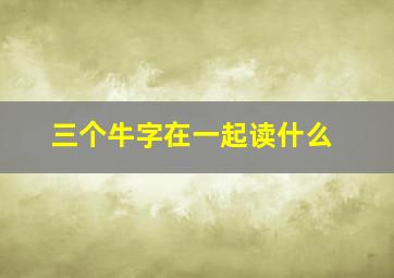 三个牛字在一起读什么