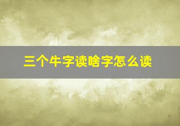 三个牛字读啥字怎么读