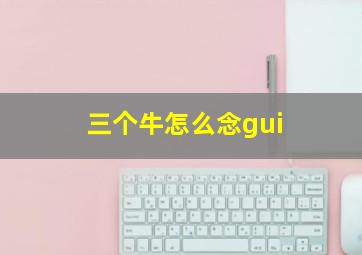 三个牛怎么念gui