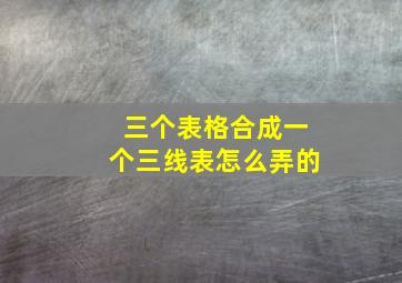 三个表格合成一个三线表怎么弄的