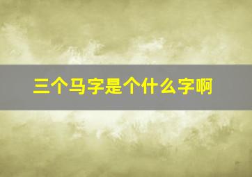 三个马字是个什么字啊