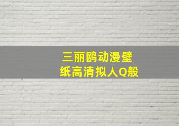 三丽鸥动漫壁纸高清拟人Q般