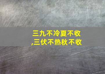 三九不冷夏不收,三伏不热秋不收