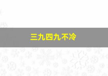 三九四九不冷