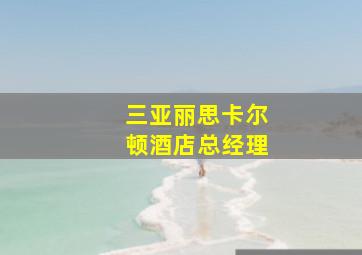 三亚丽思卡尔顿酒店总经理