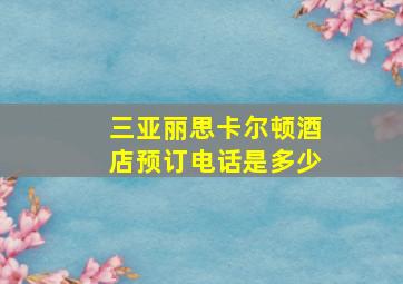 三亚丽思卡尔顿酒店预订电话是多少