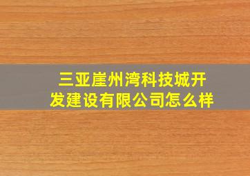 三亚崖州湾科技城开发建设有限公司怎么样