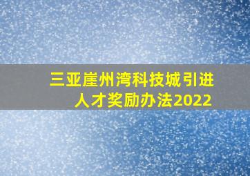 三亚崖州湾科技城引进人才奖励办法2022