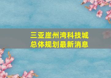 三亚崖州湾科技城总体规划最新消息