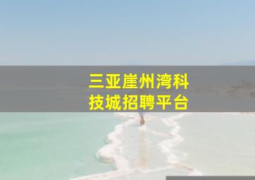 三亚崖州湾科技城招聘平台