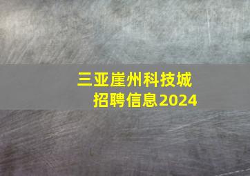 三亚崖州科技城招聘信息2024