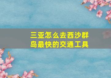 三亚怎么去西沙群岛最快的交通工具