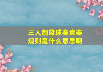 三人制篮球赛竞赛规则是什么意思啊