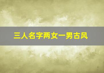 三人名字两女一男古风