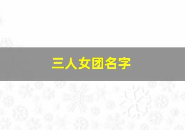 三人女团名字