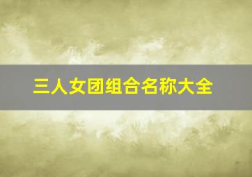 三人女团组合名称大全