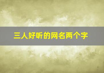 三人好听的网名两个字