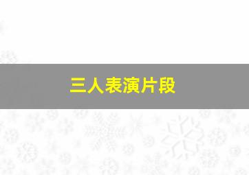 三人表演片段