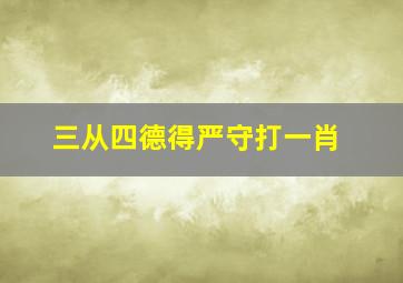 三从四德得严守打一肖