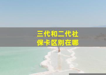 三代和二代社保卡区别在哪