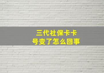 三代社保卡卡号变了怎么回事