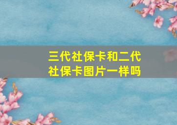 三代社保卡和二代社保卡图片一样吗