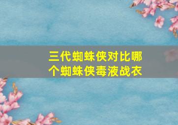 三代蜘蛛侠对比哪个蜘蛛侠毒液战衣