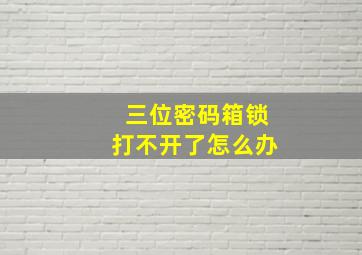 三位密码箱锁打不开了怎么办