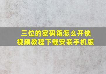 三位的密码箱怎么开锁视频教程下载安装手机版