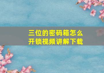 三位的密码箱怎么开锁视频讲解下载