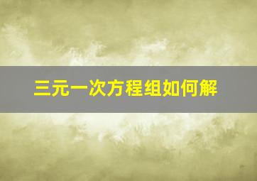 三元一次方程组如何解