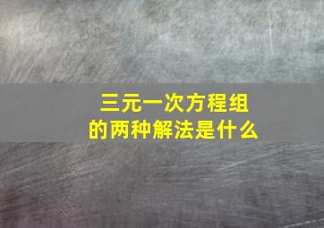 三元一次方程组的两种解法是什么