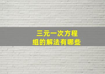 三元一次方程组的解法有哪些