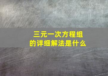 三元一次方程组的详细解法是什么