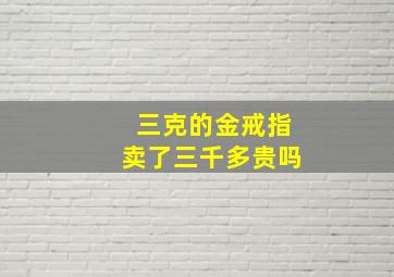 三克的金戒指卖了三千多贵吗