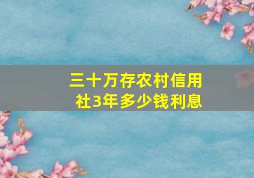 三十万存农村信用社3年多少钱利息