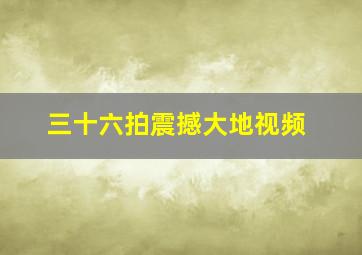 三十六拍震撼大地视频