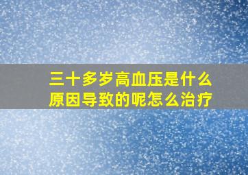 三十多岁高血压是什么原因导致的呢怎么治疗