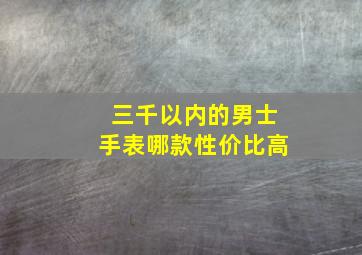 三千以内的男士手表哪款性价比高