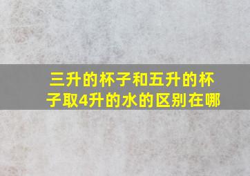 三升的杯子和五升的杯子取4升的水的区别在哪