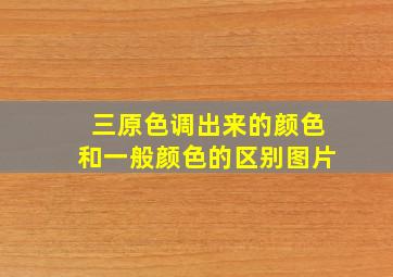 三原色调出来的颜色和一般颜色的区别图片