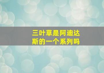 三叶草是阿迪达斯的一个系列吗