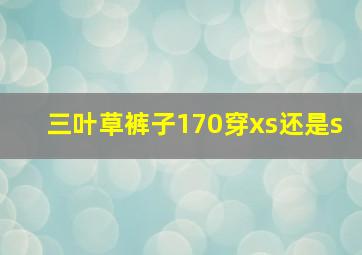 三叶草裤子170穿xs还是s