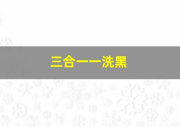 三合一一洗黑