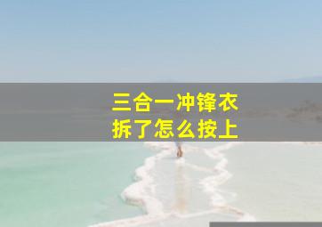 三合一冲锋衣拆了怎么按上