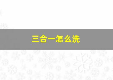 三合一怎么洗