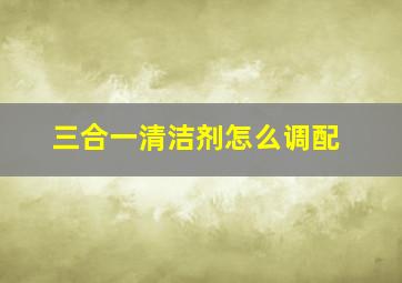 三合一清洁剂怎么调配