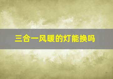 三合一风暖的灯能换吗