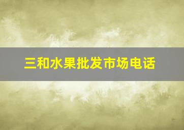 三和水果批发市场电话