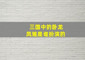 三国中的卧龙凤雏是谁扮演的